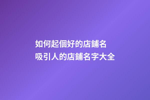 如何起個好的店鋪名 吸引人的店鋪名字大全-第1張-店鋪起名-玄機派